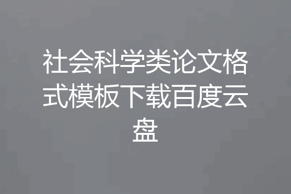 社会科学类论文格式模板下载百度云盘