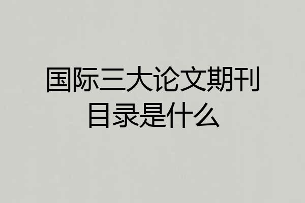 国际三大论文期刊目录是什么