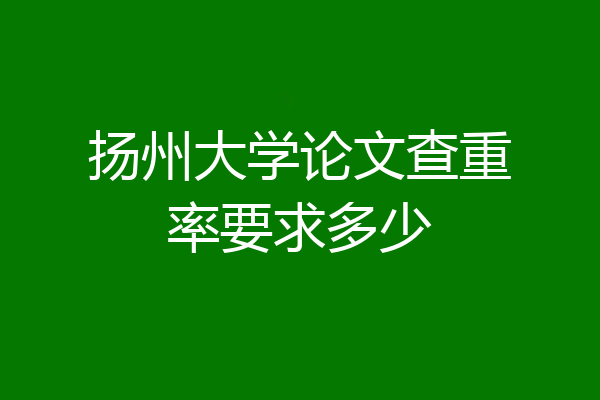 扬州大学论文查重率要求多少