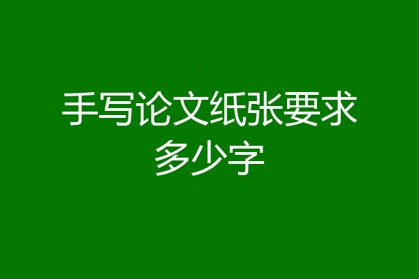 手写论文纸张要求多少字