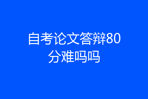 自考论文答辩80分难吗吗