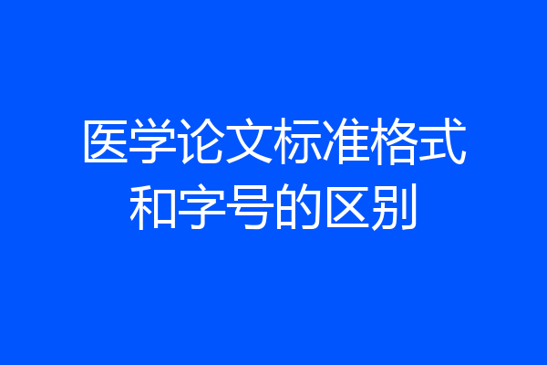 医学论文标准格式和字号的区别
