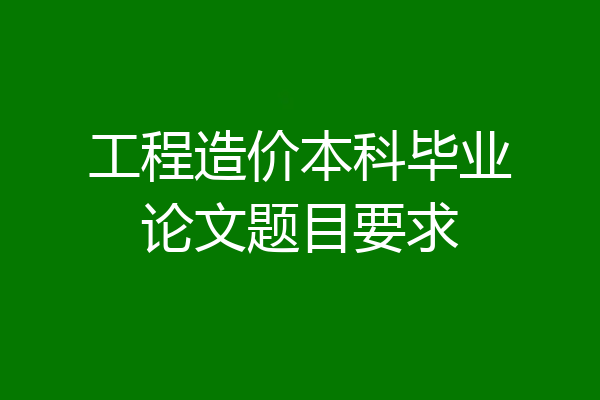 工程造价本科毕业论文题目要求