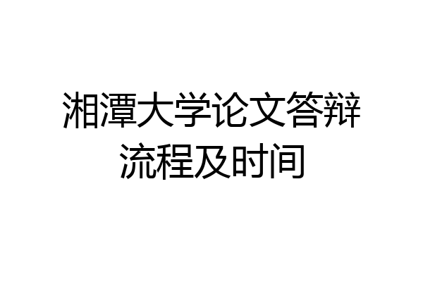 湘潭大学论文答辩流程及时间