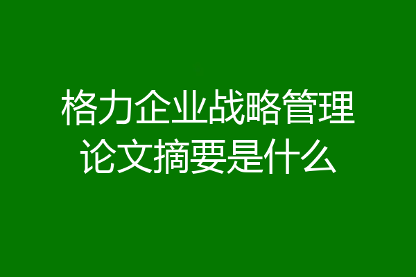 格力企业战略管理论文摘要是什么