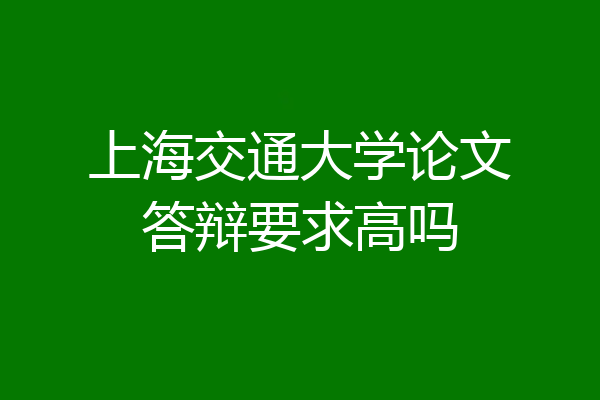 上海交通大学论文答辩要求高吗