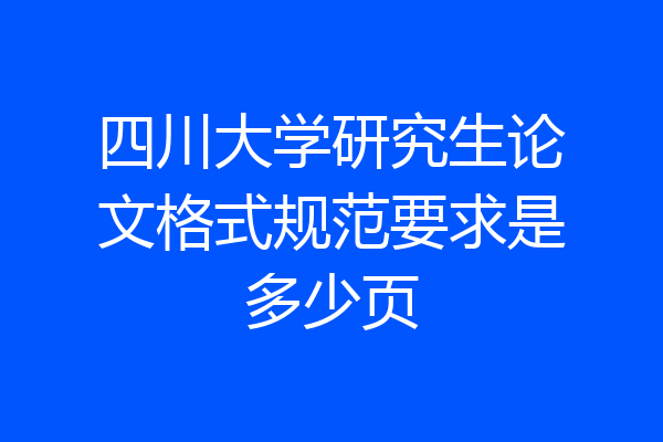 四川大学研究生论文格式规范要求是多少页