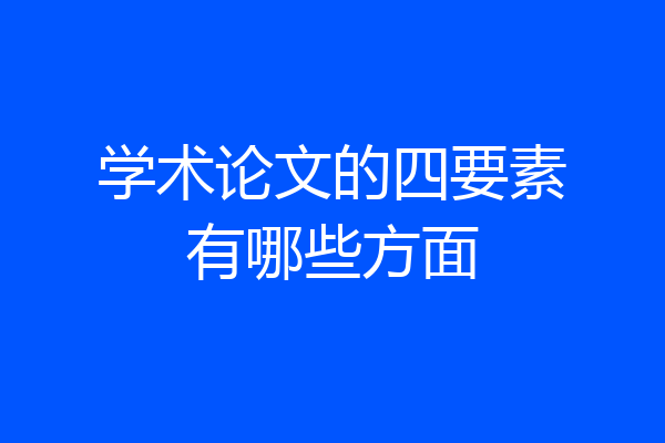 学术论文的四要素有哪些方面