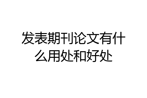 发表期刊论文有什么用处和好处