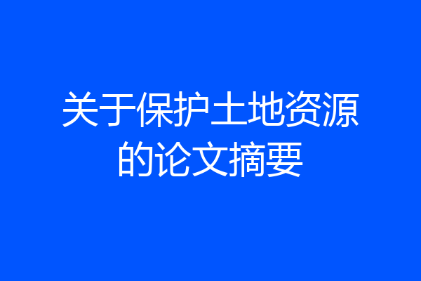 关于保护土地资源的论文摘要