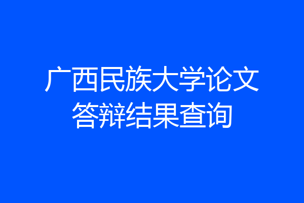 广西民族大学论文答辩结果查询