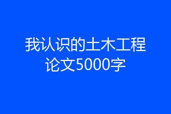 我认识的土木工程论文5000字