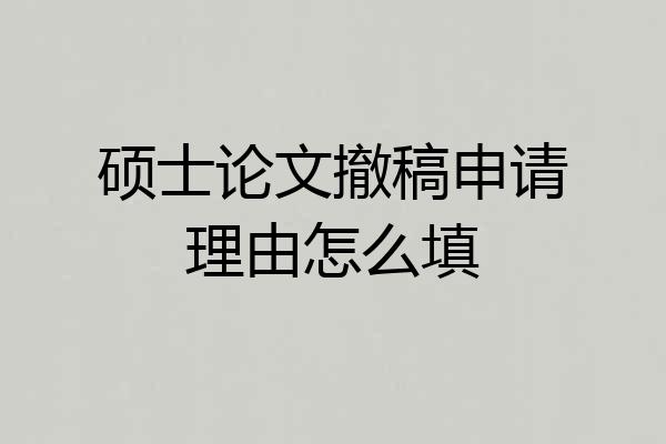 硕士论文撤稿申请理由怎么填