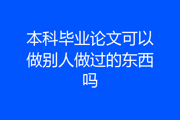 本科毕业论文可以做别人做过的东西吗