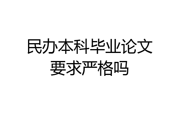 民办本科毕业论文要求严格吗
