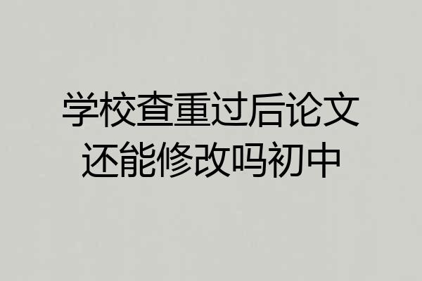 学校查重过后论文还能修改吗初中