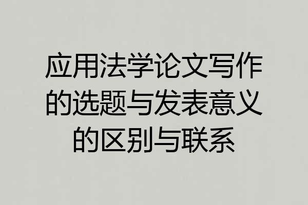 应用法学论文写作的选题与发表意义的区别与联系