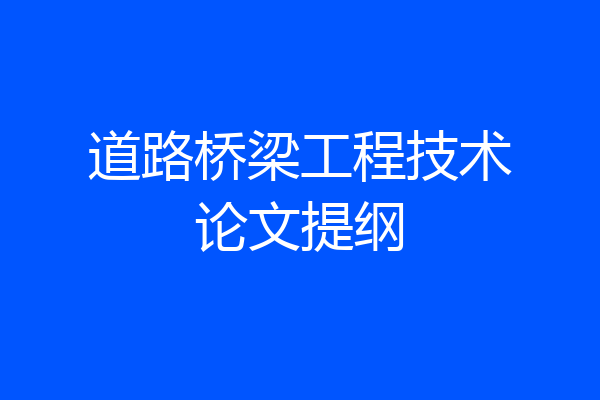 道路桥梁工程技术论文提纲