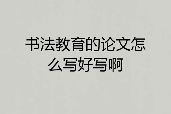 书法教育的论文怎么写好写啊