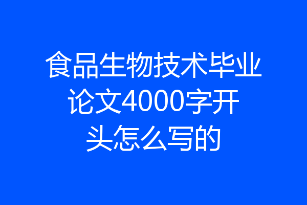食品生物技术毕业论文4000字开头怎么写的