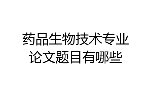 药品生物技术专业论文题目有哪些