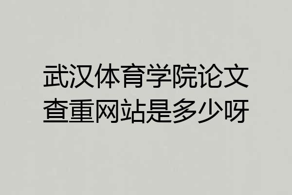 武汉体育学院论文查重网站是多少呀