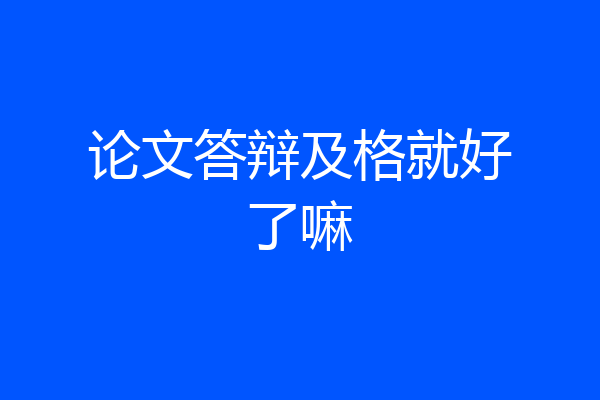 论文答辩及格就好了嘛