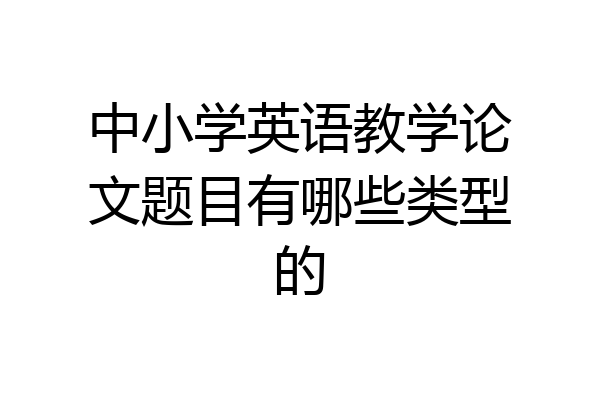 中小学英语教学论文题目有哪些类型的