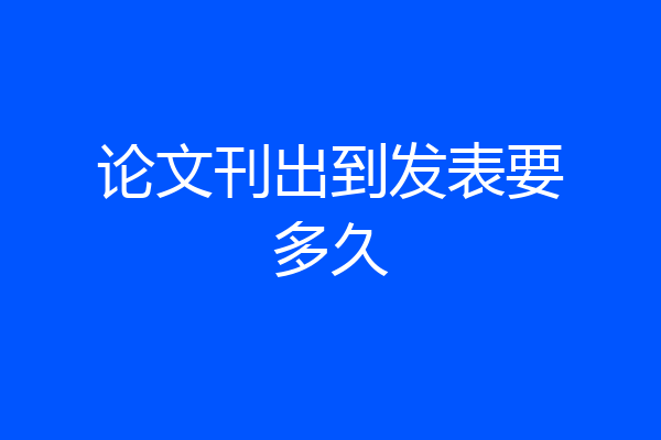 论文刊出到发表要多久