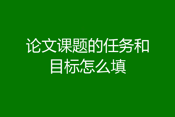 论文课题的任务和目标怎么填