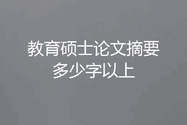 教育硕士论文摘要多少字以上