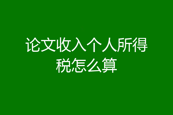 论文收入个人所得税怎么算