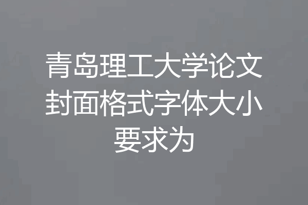 青岛理工大学论文封面格式字体大小要求为