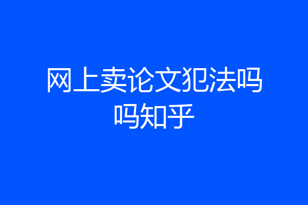 网上卖论文犯法吗吗知乎