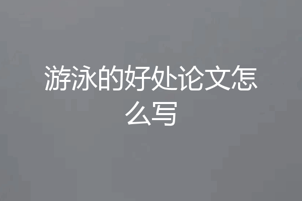 游泳的好处论文怎么写