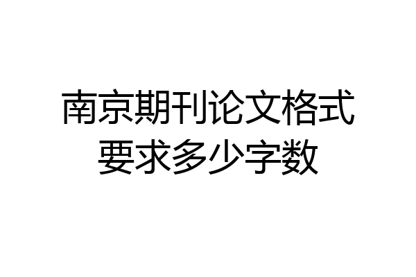 南京期刊论文格式要求多少字数