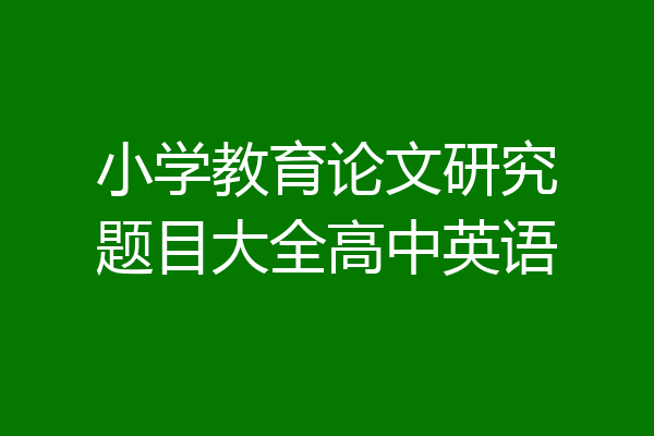 小学教育论文研究题目大全高中英语