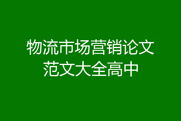 物流市场营销论文范文大全高中