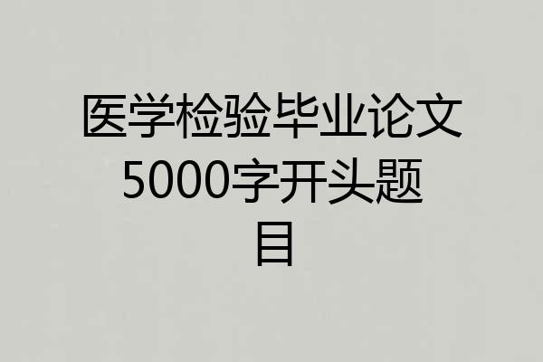 医学检验毕业论文5000字开头题目