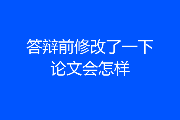 答辩前修改了一下论文会怎样