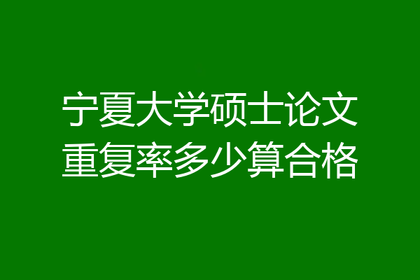 宁夏大学硕士论文重复率多少算合格