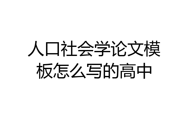 人口社会学论文模板怎么写的高中
