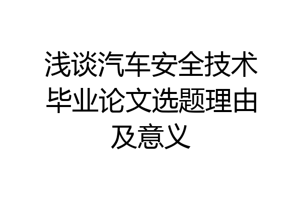 浅谈汽车安全技术毕业论文选题理由及意义