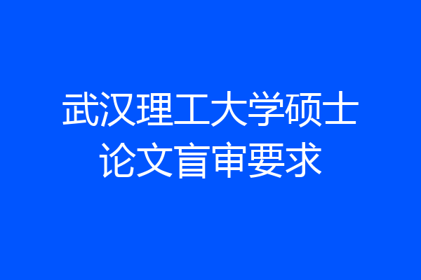 武汉理工大学硕士论文盲审要求