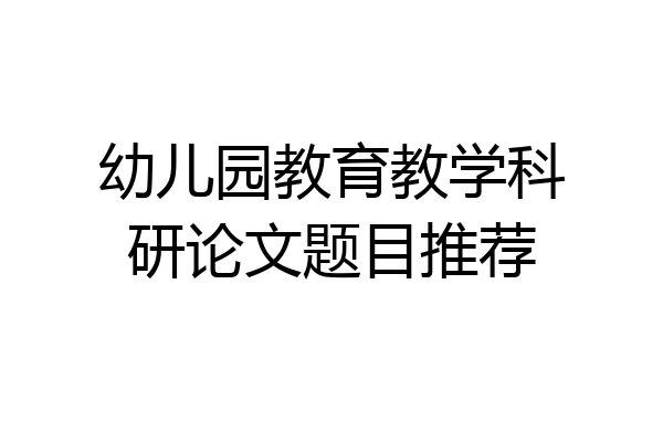 幼儿园教育教学科研论文题目推荐