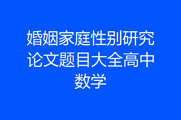 婚姻家庭性别研究论文题目大全高中数学