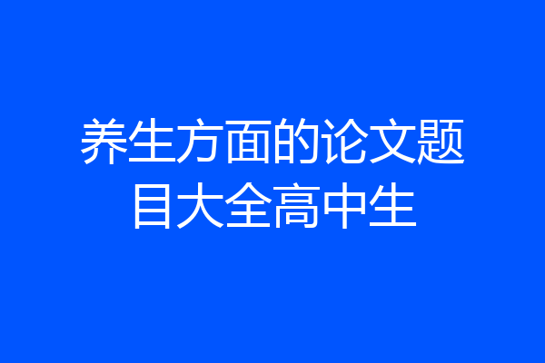 养生方面的论文题目大全高中生