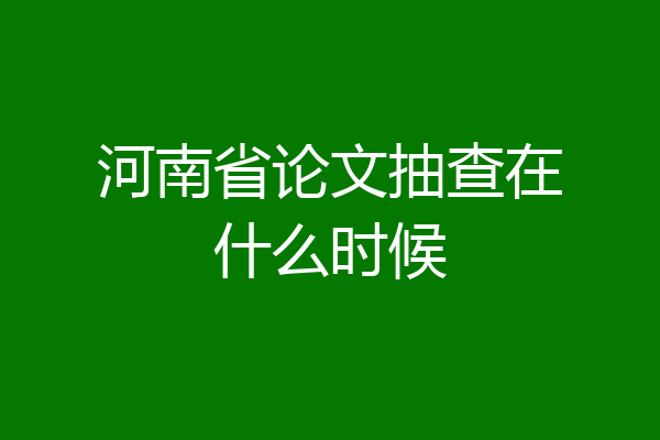 河南省论文抽查在什么时候