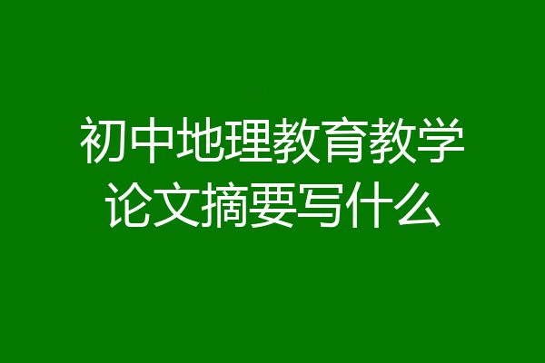 初中地理教育教学论文摘要写什么