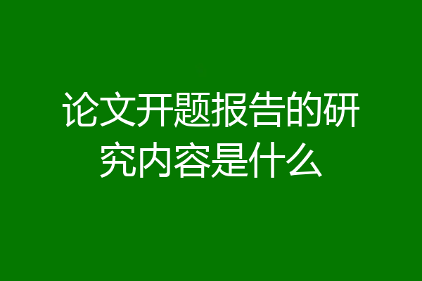 论文开题报告的研究内容是什么